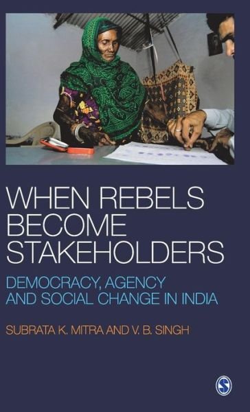 Cover for Subrata K Mitra · When Rebels Become Stakeholders: Democracy, Agency and Social Change in India (Hardcover Book) (2009)