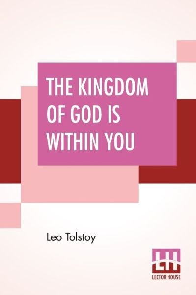 The Kingdom Of God Is Within You: Christianity Not As A Mystic Religion But As A New Theory Of Life Translated From The Russian Of Count Leo Tolstoy By Constance Garnett - Leo Tolstoy - Books - Lector House - 9789353428457 - July 8, 2019