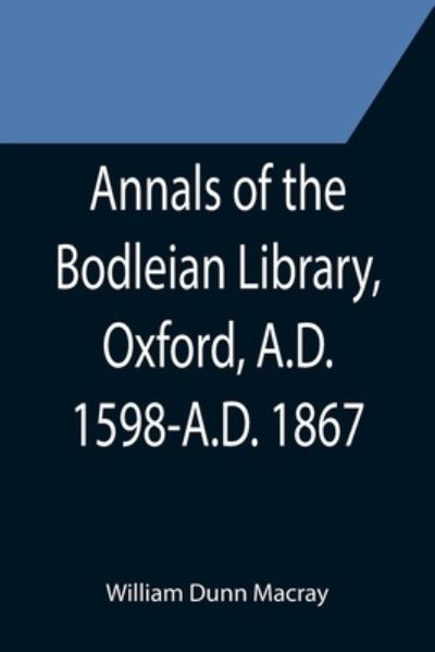 Cover for William Dunn Macray · Annals of the Bodleian Library, Oxford, A.D. 1598-A.D. 1867; With a Preliminary Notice of the earlier Library founded in the Fourteenth Century (Paperback Book) (2021)