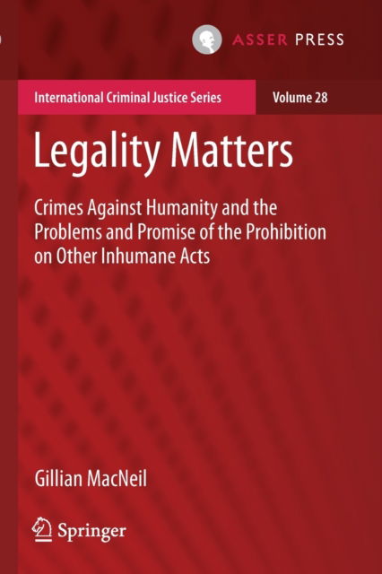Legality Matters: Crimes Against Humanity and the Problems and Promise of the Prohibition on Other Inhumane Acts - International Criminal Justice Series - Gillian MacNeil - Books - T.M.C. Asser Press - 9789462654457 - February 13, 2022