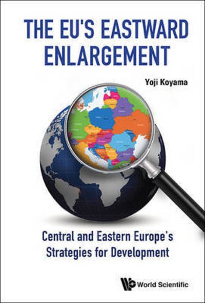 Cover for Koyama, Yoji (Niigata Univ, Japan) · Eu's Eastward Enlargement, The: Central And Eastern Europe's Strategies For Development (Innbunden bok) (2015)