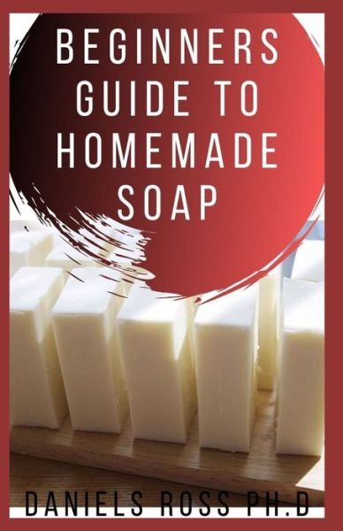 Cover for Daniels Ross Ph D · Beginners Guide to Homemade Soap (Paperback Book) (2020)