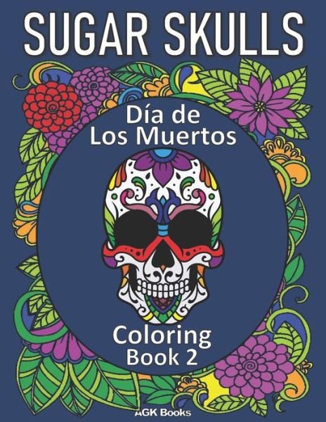 Cover for Agk Books · Sugar Skulls Coloring Book: Day of the Dead: Dia de Los Muertos Coloring Book 2 for Adults and Teens. Great for relaxation and stress relief when coloring these beautiful designs! (Taschenbuch) (2020)
