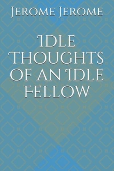 Idle Thoughts of an Idle Fellow - Jerome Klapka Jerome - Books - Independently Published - 9798730654457 - March 30, 2021