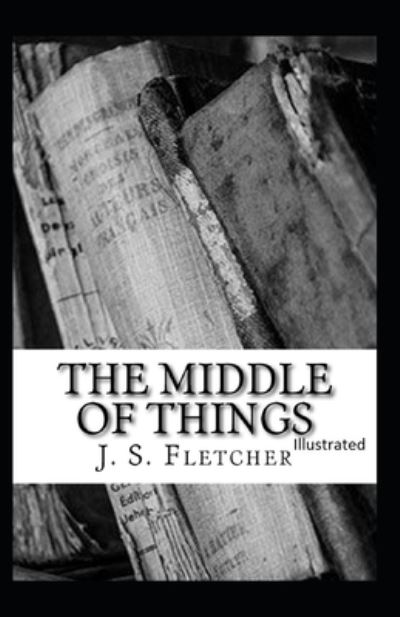 Cover for J S Fletcher · The Middle of Things Illustrated (Paperback Book) (2021)