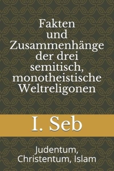 Cover for I Seb · Fakten und Zusammenhange der drei semitisch, monotheistische Weltreligionen: Judentum, Christentum, Islam (Paperback Bog) (2021)