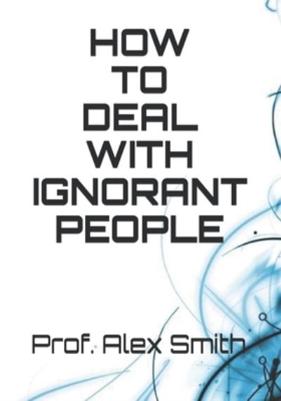 How to Deal with Ignorant People - Alex Smith - Książki - Independently Published - 9798736553457 - 12 kwietnia 2021