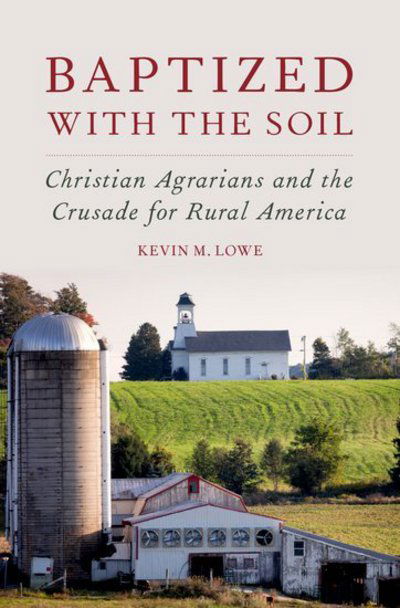 Cover for Lowe, Kevin M. (Independent Scholar, Independent Scholar) · Baptized with the Soil: Christian Agrarians and the Crusade for Rural America (Hardcover Book) (2015)