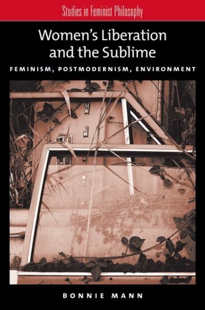 Cover for Mann, Bonnie (Assistant Professor of Philosophy, Assistant Professor of Philosophy, University of Oregon) · Women's Liberation and the Sublime: Feminism, Postmodernism, Environment - Studies in Feminist Philosophy (Hardcover Book) (2006)