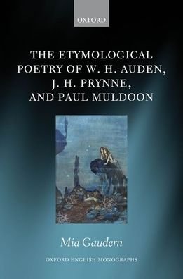 Cover for Gaudern, Mia (Editorial Researcher, Oxford English Dictionary) · The Etymological Poetry of W. H. Auden, J. H. Prynne, and Paul Muldoon - Oxford English Monographs (Hardcover Book) (2020)