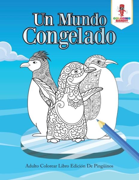 Cover for Coloring Bandit · Un Mundo Congelado : Adulto Colorear Libro Edición De Pingüinos (Paperback Book) (2017)