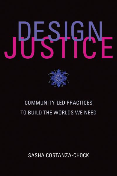 Cover for Costanza-Chock, Sasha (Assistant Professor of Civic Media, Massachusetts Institute of Technology) · Design Justice: Community-Led Practices to Build the Worlds We Need - Information Policy (Paperback Book) (2020)