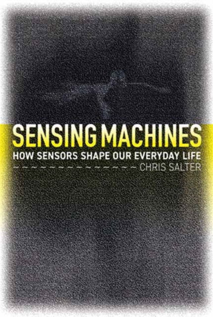 Cover for Chris Salter · Sensing Machines: How Sensors Shape Our Everyday Life (Paperback Book) (2024)