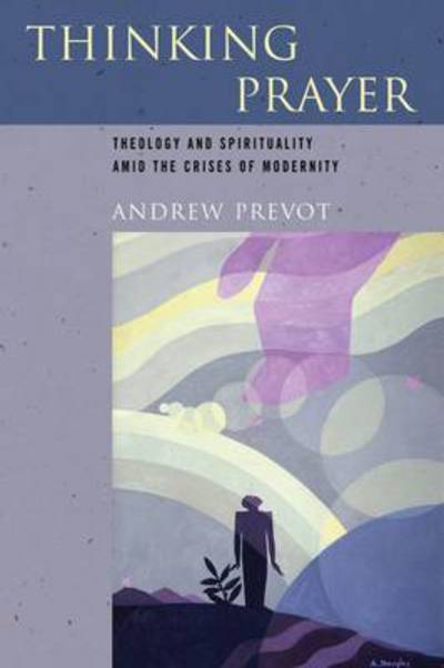 Cover for Andrew Prevot · Thinking Prayer: Theology and Spirituality Amid the Crises of Modernity (Paperback Book) (2015)