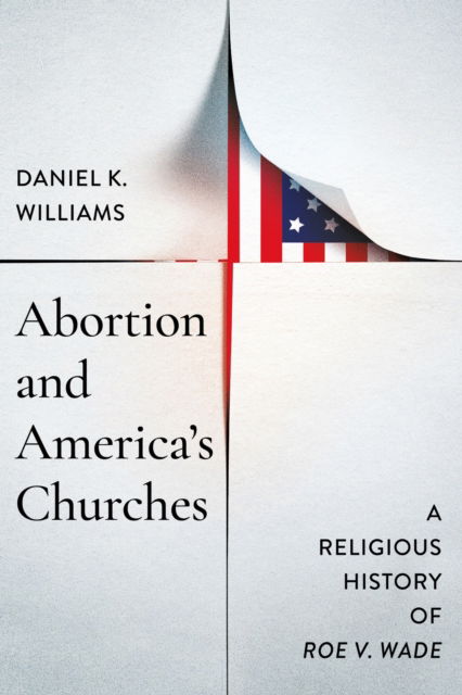 Cover for Daniel K. Williams · Abortion and America's Churches: A Religious History of &quot;Roe V. Wade&quot; - Faith, Governance, and Civil Society in American History (Hardcover Book) (2025)
