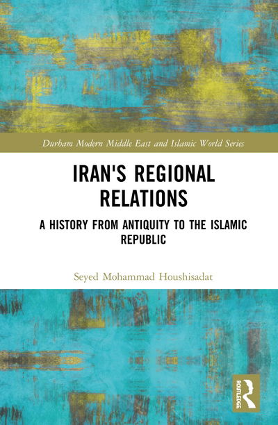 Cover for Seyed Mohammad Houshisadat · Iran's Regional Relations: A History from Antiquity to the Islamic Republic - Durham Modern Middle East and Islamic World Series (Hardcover Book) (2020)