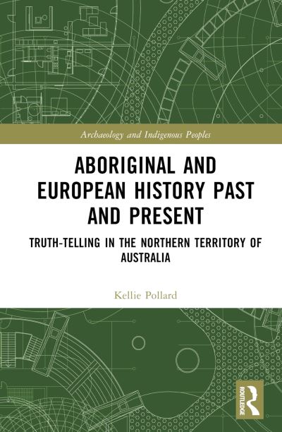 Pollard, Kellie (Affiliate with Charles Darwin University) · Aboriginal and European History Past and Present: Truth-telling in the Northern Territory of Australia - Archaeology and Indigenous Peoples (Hardcover Book) (2024)