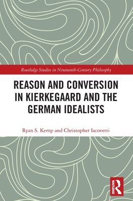 Cover for Kemp, Ryan (Wheaton College, USA) · Reason and Conversion in Kierkegaard and the German Idealists - Routledge Studies in Nineteenth-Century Philosophy (Paperback Book) (2022)