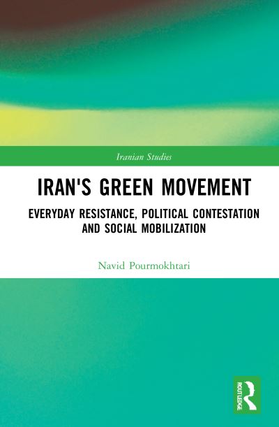 Cover for Pourmokhtari, Navid (University of Alberta, Canada) · Iran's Green Movement: Everyday Resistance, Political Contestation and Social Mobilization - Iranian Studies (Hardcover Book) (2021)