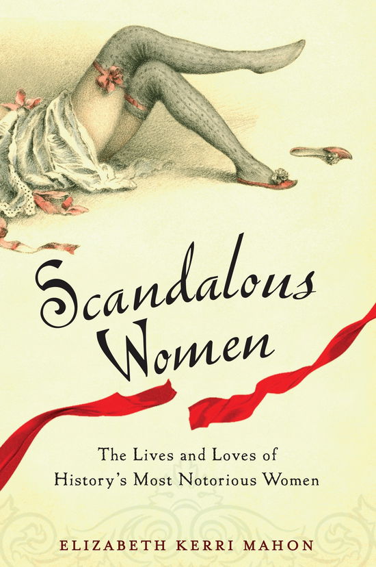 Cover for Mahon, Elizabeth Kerri (Elizabeth Kerri Mahon) · Scandalous Women: The Lives and Loves of History's Most Notorious Women (Paperback Book) (2011)