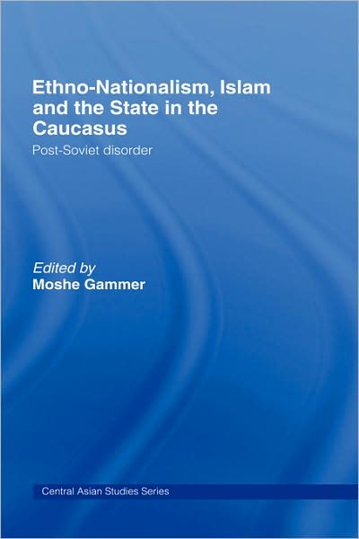 Cover for Gammer Moshe · Ethno-Nationalism, Islam and the State in the Caucasus: Post-Soviet Disorder - Central Asian Studies (Gebundenes Buch) (2007)