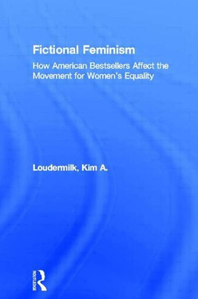 Cover for Kim A. Loudermilk · Fictional Feminism: How American Bestsellers Affect the Movement for Women's Equality - Literary Criticism and Cultural Theory (Taschenbuch) (2009)