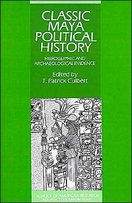 Classic Maya Political History: Hieroglyphic and Archaeological Evidence - School of American Research Advanced Seminars - T Patrick Culbert - Books - Cambridge University Press - 9780521564458 - March 29, 1996