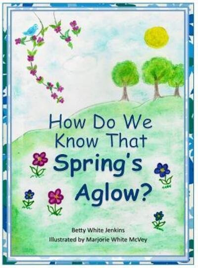 Cover for Betty White Jenkins · How Do We Know That Spring's Aglow? (Hardcover Book) (2018)