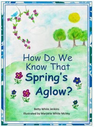 Cover for Betty White Jenkins · How Do We Know That Spring's Aglow? (Hardcover Book) (2018)