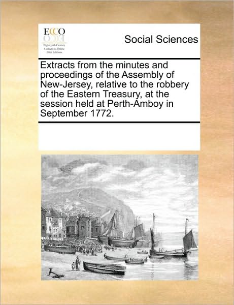 Cover for See Notes Multiple Contributors · Extracts from the Minutes and Proceedings of the Assembly of New-jersey, Relative to the Robbery of the Eastern Treasury, at the Session Held at Perth-amboy in September 1772. (Pocketbok) (2010)