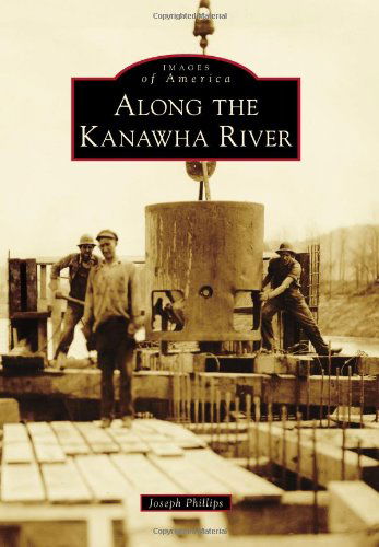 Along the Kanawha River (Images of America (Arcadia Publishing)) - Joseph Phillips - Książki - Arcadia Publishing - 9780738599458 - 9 września 2013