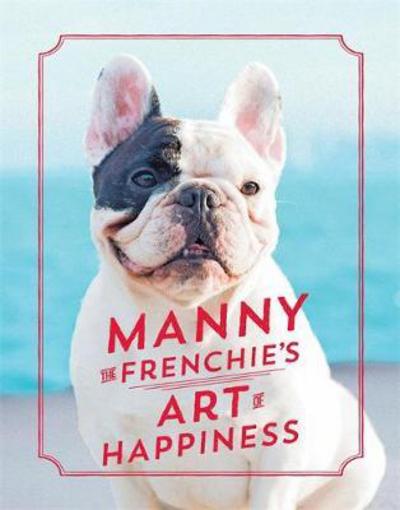 Cover for Manny The Frenchie · Manny the Frenchie's Art of Happiness (Hardcover Book) (2017)