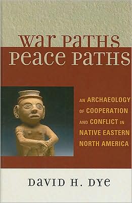 Cover for David Dye · War Paths, Peace Paths: An Archaeology of Cooperation and Conflict in Native Eastern North America - Issues in Eastern Woodlands Archaeology (Inbunden Bok) (2009)