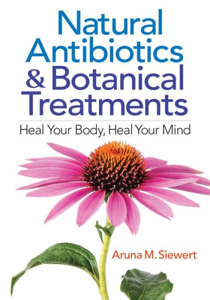 Cover for Aruna M. Siewert · Natural Antibiotics and Botanical Treatments: Heal Your Body, Heal Your Mind (Pocketbok) (2017)