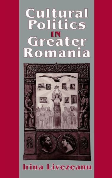 Cover for Irina Livezeanu · Cultural Politics in Greater Romania: Regionalism, Nation Building, and Ethnic Struggle, 1918–1930 (Gebundenes Buch) (1995)