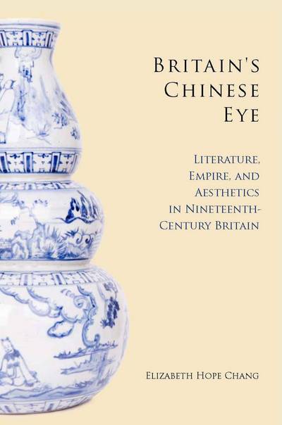 Elizabeth Chang · Britain's Chinese Eye: Literature, Empire, and Aesthetics in Nineteenth-Century Britain (Hardcover Book) (2010)