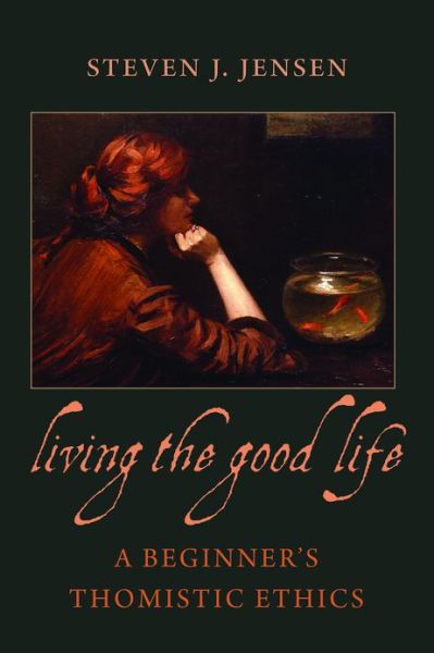 Living the Good Life: A Beginner's Thomistic Ethics - Steven J. Jensen - Books - The Catholic University of America Press - 9780813221458 - July 30, 2013