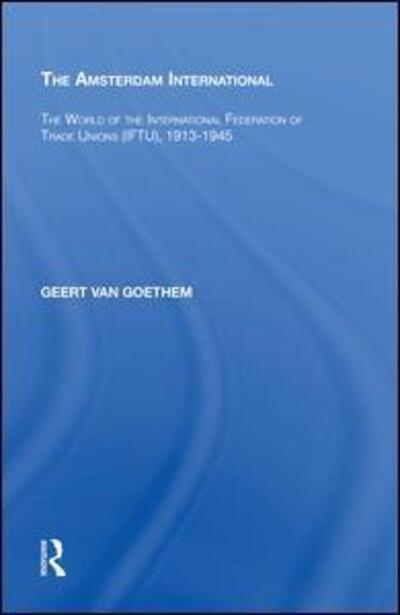 Cover for Geert Van Goethem · The Amsterdam International: The World of the International Federation of Trade Unions (IFTU), 1913-1945 (Hardcover Book) (2017)