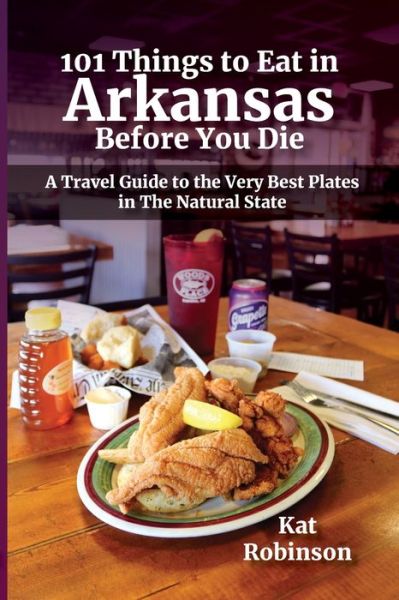 Cover for Kat Robinson · 101 Things to Eat in Arkansas Before You Die: A Travel Guide to the Very Best Plates in the Natural State (Paperback Book) (2019)