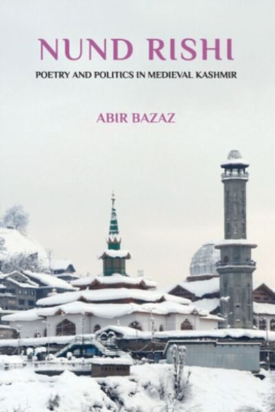 Cover for Bazaz, Abir (Ashoka University) · Nund Rishi: Poetry and Politics in Medieval Kashmir (Innbunden bok) (2024)