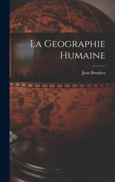 Cover for Jean 1869-1930 Brunhes · La Geographie Humaine (Hardcover Book) (2021)