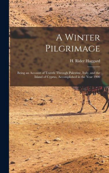 Cover for H Rider (Henry Rider) 1856 Haggard · A Winter Pilgrimage: Being an Account of Travels Through Palestine, Italy, and the Island of Cyprus, Accomplished in the Year 1900 (Hardcover Book) (2021)