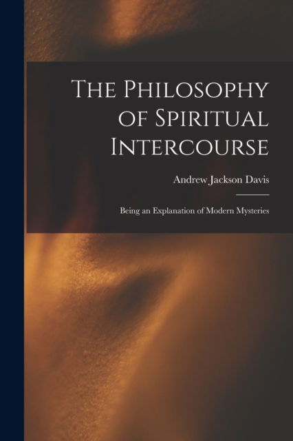 Cover for Andrew Jackson 1826-1910 Davis · The Philosophy of Spiritual Intercourse (Paperback Book) (2021)