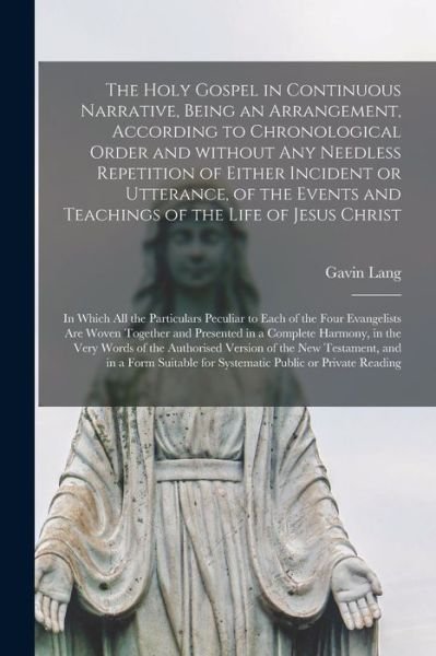Cover for Gavin B 1835 Lang · The Holy Gospel in Continuous Narrative, Being an Arrangement, According to Chronological Order and Without Any Needless Repetition of Either Incident or Utterance, of the Events and Teachings of the Life of Jesus Christ [microform] (Paperback Book) (2021)