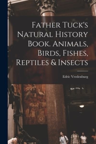 Cover for Edric Vredenburg · Father Tuck's Natural History Book. Animals, Birds, Fishes, Reptiles &amp; Insects (Paperback Book) (2021)
