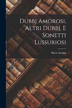 Dubbj Amorosi, Altri Dubbj, e Sonetti Lussuriosi - Pietro Aretino - Books - Creative Media Partners, LLC - 9781016960458 - October 27, 2022