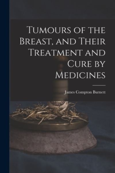 Cover for James Compton Burnett · Tumours of the Breast, and Their Treatment and Cure by Medicines (Book) (2022)