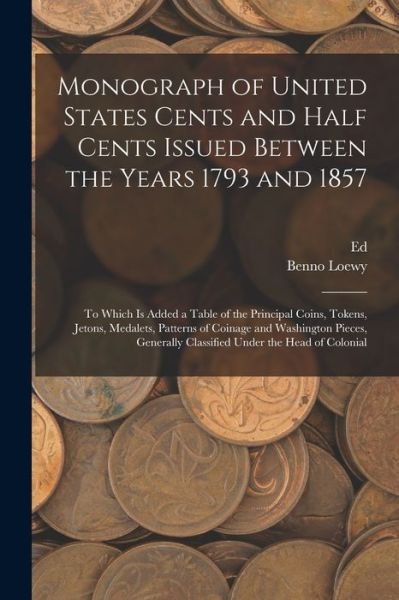 Cover for Benno Loewy · Monograph of United States Cents and Half Cents Issued Between the Years 1793 And 1857 (Book) (2022)
