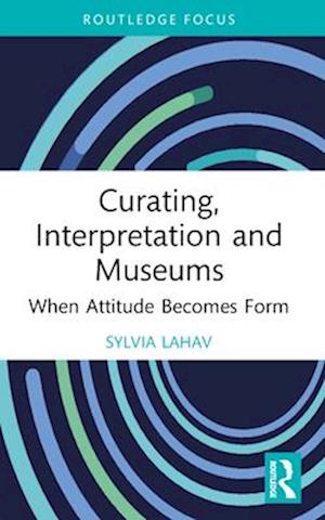 Cover for Lahav, Sylvia (Goldsmiths, University of London, UK) · Curating, Interpretation and Museums: When Attitude Becomes Form - Routledge Focus on the Global Creative Economy (Paperback Book) (2025)