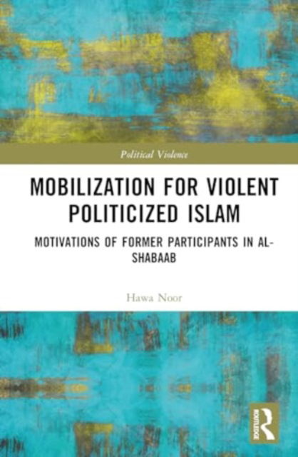 Mobilization for Violent Politicized Islam: Motivations of Former Participants in al-Shabaab - Political Violence - Noor, Hawa (University of Bremen, Germany) - Books - Taylor & Francis Ltd - 9781032391458 - August 5, 2024